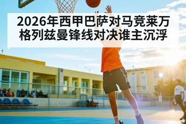 2026年西甲巴萨对马竞莱万格列兹曼锋线对决谁主沉浮 - huatihui